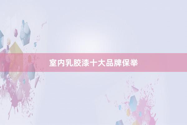室内乳胶漆十大品牌保举