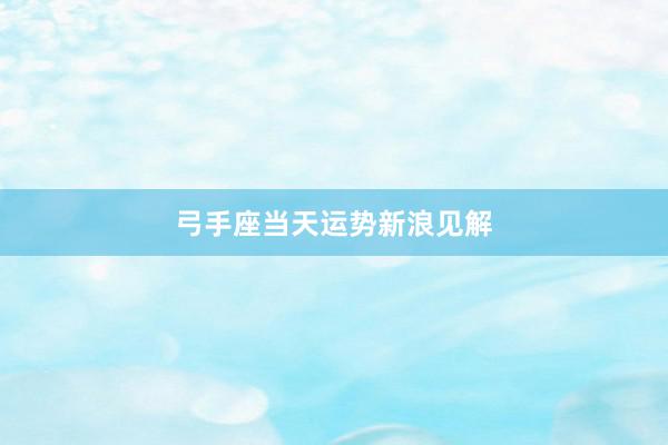 弓手座当天运势新浪见解