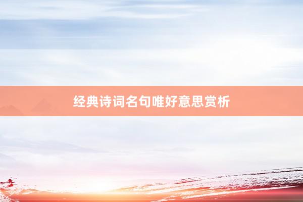 经典诗词名句唯好意思赏析