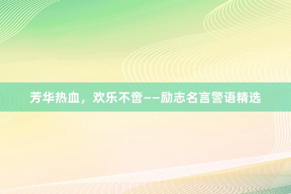芳华热血，欢乐不啻——励志名言警语精选