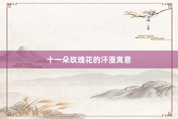 十一朵玫瑰花的汗漫寓意