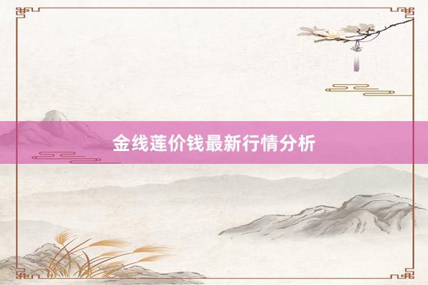 金线莲价钱最新行情分析