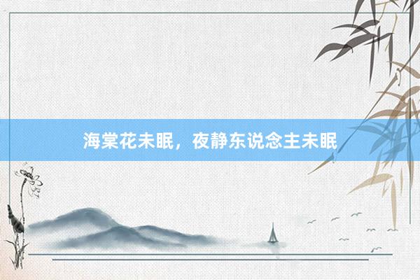 海棠花未眠，夜静东说念主未眠