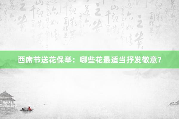 西席节送花保举：哪些花最适当抒发敬意？
