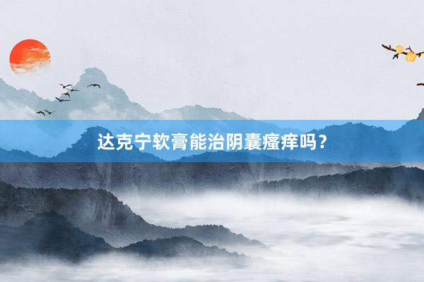 达克宁软膏能治阴囊瘙痒吗？